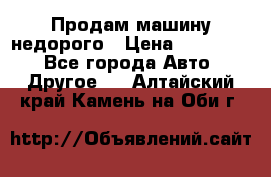 Продам машину недорого › Цена ­ 180 000 - Все города Авто » Другое   . Алтайский край,Камень-на-Оби г.